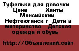 Туфельки для девочки › Цена ­ 500 - Ханты-Мансийский, Нефтеюганск г. Дети и материнство » Детская одежда и обувь   